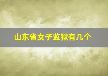 山东省女子监狱有几个