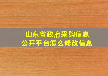 山东省政府采购信息公开平台怎么修改信息