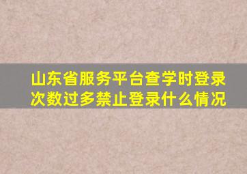 山东省服务平台查学时登录次数过多禁止登录什么情况