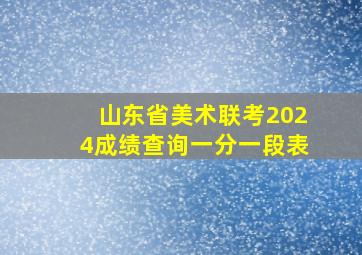 山东省美术联考2024成绩查询一分一段表