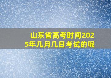 山东省高考时间2025年几月几日考试的呢