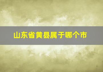 山东省黄县属于哪个市