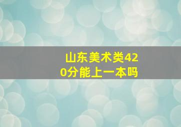 山东美术类420分能上一本吗