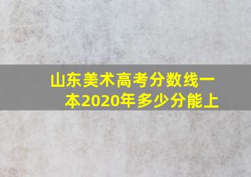 山东美术高考分数线一本2020年多少分能上