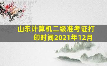 山东计算机二级准考证打印时间2021年12月