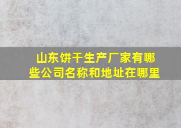 山东饼干生产厂家有哪些公司名称和地址在哪里