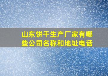 山东饼干生产厂家有哪些公司名称和地址电话