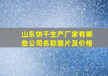 山东饼干生产厂家有哪些公司名称图片及价格