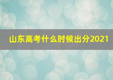 山东高考什么时候出分2021