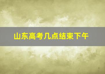 山东高考几点结束下午