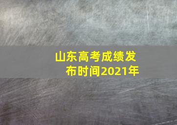 山东高考成绩发布时间2021年