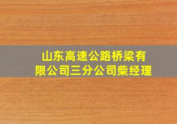 山东高速公路桥梁有限公司三分公司柴经理