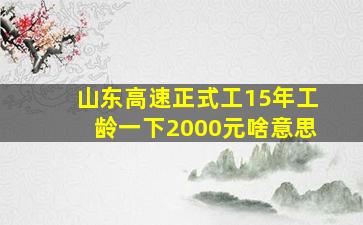 山东高速正式工15年工龄一下2000元啥意思