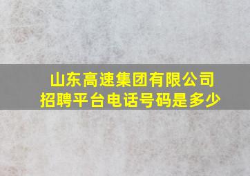 山东高速集团有限公司招聘平台电话号码是多少