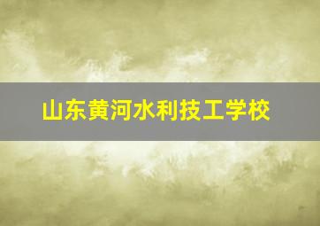 山东黄河水利技工学校