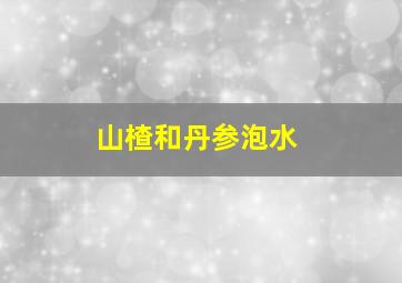 山楂和丹参泡水