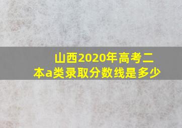 山西2020年高考二本a类录取分数线是多少