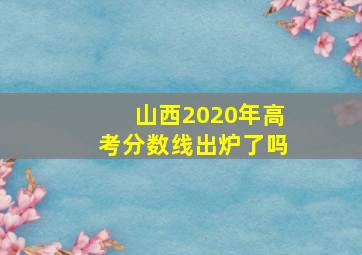 山西2020年高考分数线出炉了吗