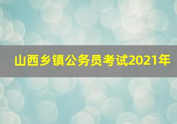 山西乡镇公务员考试2021年