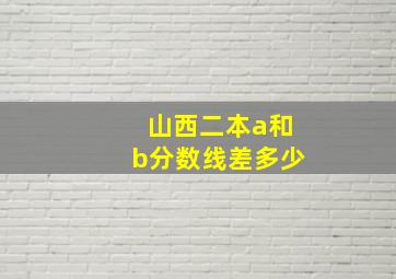 山西二本a和b分数线差多少