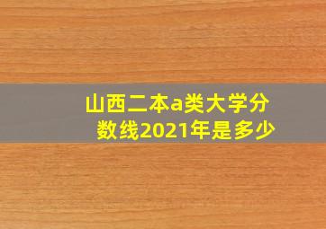 山西二本a类大学分数线2021年是多少