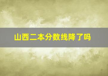 山西二本分数线降了吗