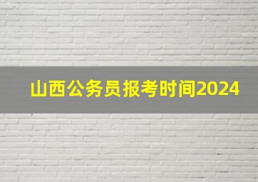 山西公务员报考时间2024