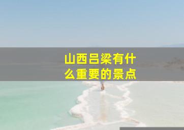 山西吕梁有什么重要的景点