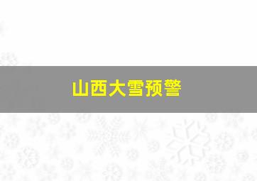 山西大雪预警