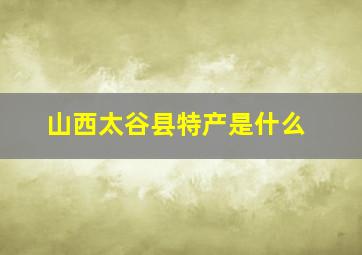 山西太谷县特产是什么