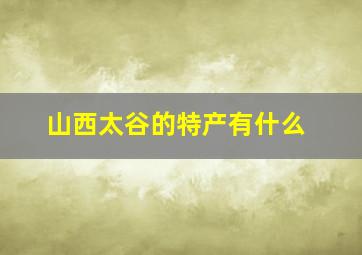 山西太谷的特产有什么