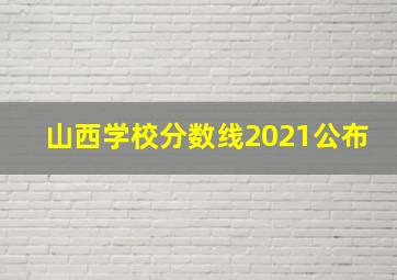 山西学校分数线2021公布