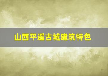 山西平遥古城建筑特色