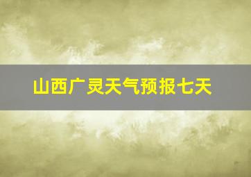 山西广灵天气预报七天