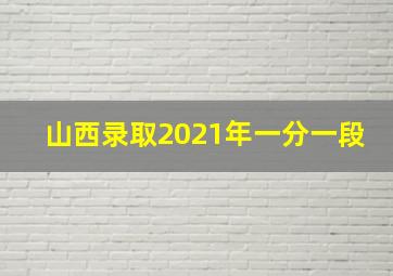 山西录取2021年一分一段