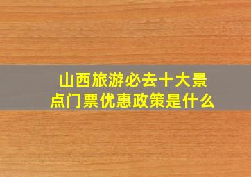 山西旅游必去十大景点门票优惠政策是什么