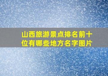 山西旅游景点排名前十位有哪些地方名字图片