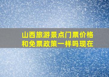 山西旅游景点门票价格和免票政策一样吗现在