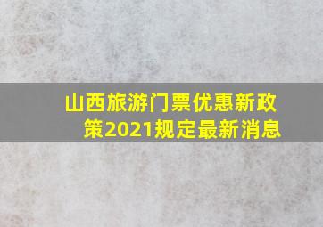 山西旅游门票优惠新政策2021规定最新消息