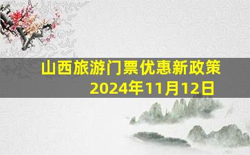 山西旅游门票优惠新政策2024年11月12日