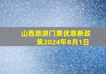 山西旅游门票优惠新政策2024年8月1日