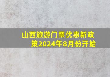 山西旅游门票优惠新政策2024年8月份开始