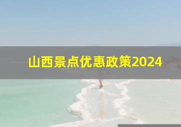 山西景点优惠政策2024