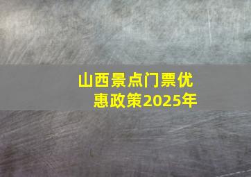 山西景点门票优惠政策2025年