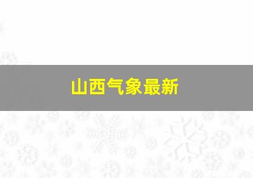 山西气象最新