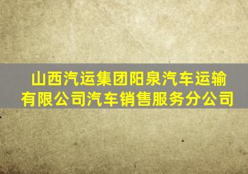 山西汽运集团阳泉汽车运输有限公司汽车销售服务分公司