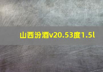 山西汾酒v20.53度1.5l