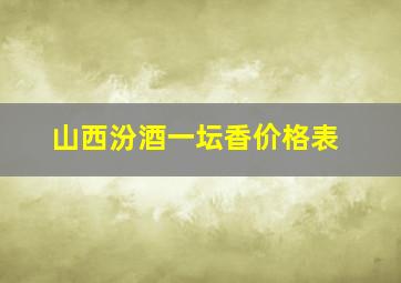 山西汾酒一坛香价格表