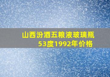 山西汾酒五粮液玻璃瓶53度1992年价格