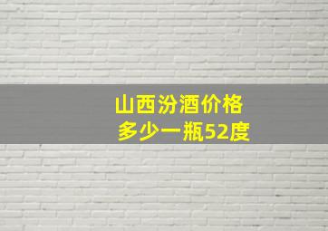 山西汾酒价格多少一瓶52度